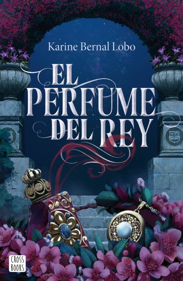 EL PERFUME DEL REY - KARINE BERNAL LOBO - CROSS BOOKS (FICCION)