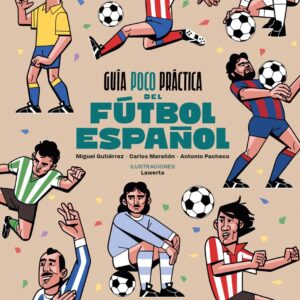 An Impractical Guide to Spanish Football - Miguel Gutierrez/Carlos Maraรฑรณn/Antonio - Geoplaneta