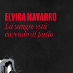 LA SANGRE ESTA CAYENDO AL PATIO - ELVIRA NAVARRO - LITERATURA RANDOM HOUSE