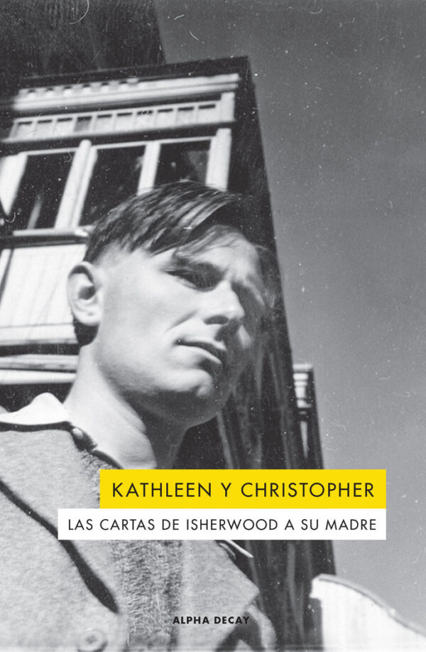 KATHLEEN Y CHRISTOPHER CARTAS DE ISHERWOOD A SU MADRE - ISHERWWOD,CHRISTOPHER - ALPHA DECAY