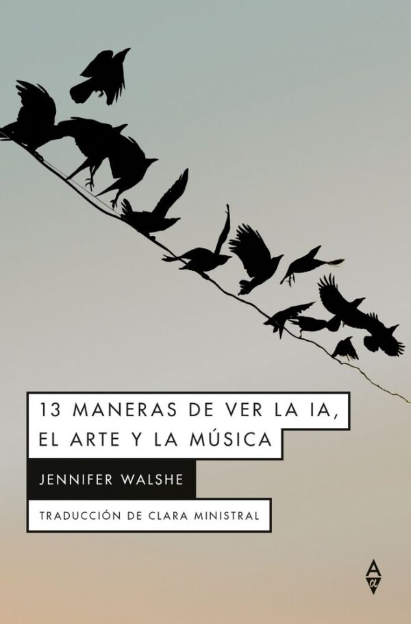 13 MANERAS DE VER LA IA EL ARTE Y LA MUSICA - WALSHE,JENNIFER - ALPHA DECAY