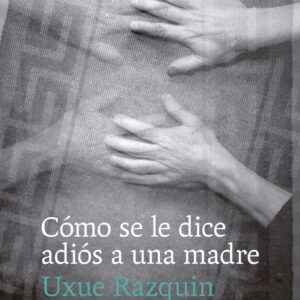 COMO SE LE DICE ADIOS A UNA MADRE - RAZQUIN OLAZARAN, UXUE - PEPITAS DE CALABAZA (NO FICCION)