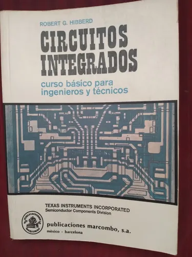 Circuitos integrados – Curso Básico para ingenieros y técnicos – Robert G. Hibberd – Texas Instruments Inc. Marcombo Boixareu Editores 1971